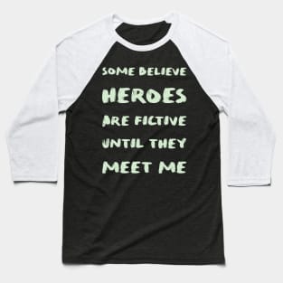 Some believe heroes are fictive until they meet me Baseball T-Shirt